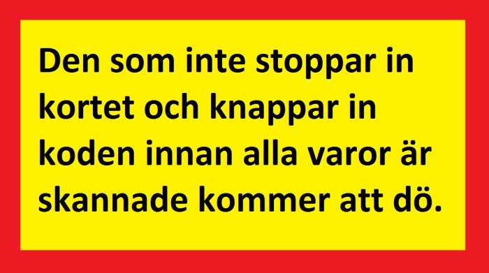 Gul skylt med röd ram och texten "Den som inte stoppar in kortet och knappar in koden innan alla varor är skannade kommer att dö.