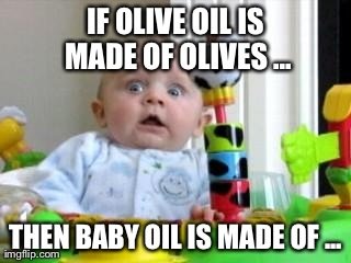 Förvånat spädbarn med texten "IF OLIVE OIL IS MADE OF OLIVES ... THEN BABY OIL IS MADE OF ...