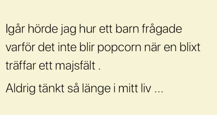 Text på beige bakgrund: "Igår hörde jag hur ett barn frågade varför det inte blir popcorn när en blixtrar ett majsfält. Aldrig tänkt så länge i mitt liv...