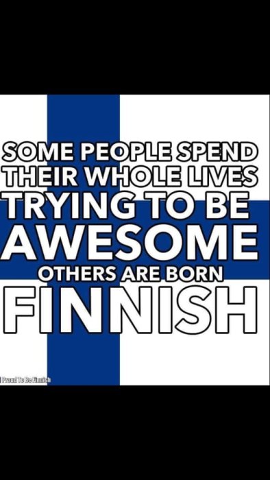 Meme med text "Some people spend their whole lives trying to be awesome others are born Finnish" på finska flaggan bakgrund.