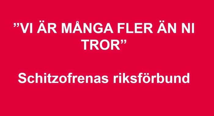 Text på röd bakgrund: "VI ÄR MÅNGA FLER ÄN NI TROR" - Schizofrenas riksförbund.