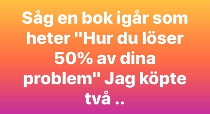 Text på bild med färgad bakgrund: "Såg en bok igår som heter 'Hur du löser 50% av dina problem' - Jag köpte två..