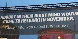 Skylt med text "Nobody in their right mind would come to Helsinki in November. Except you, you badass. Welcome.