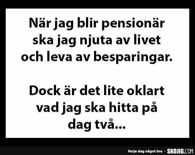 Svartvit textmem: "När jag blir pensionär ska jag njuta av livet och leva av besparingar. Dock är det lite oklart vad jag ska hitta på dag två...