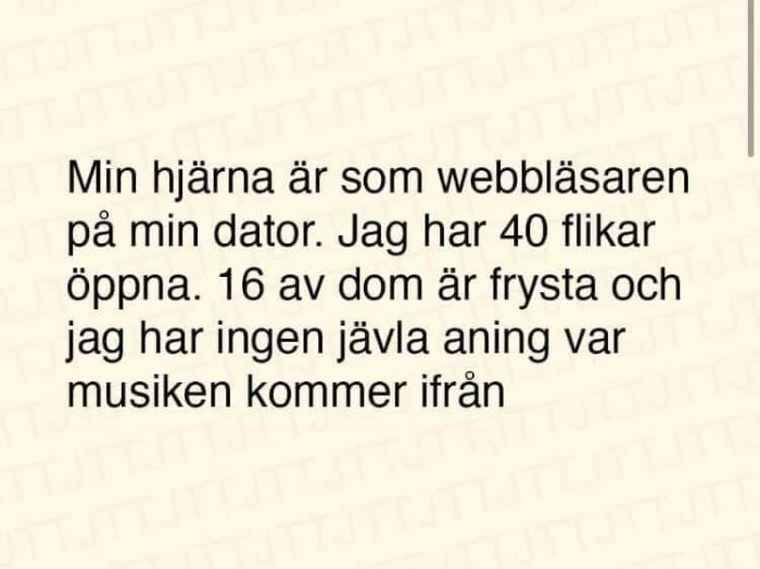 Text på beige bakgrund som liknar en anteckning, "Min hjärna är som webbläsaren på min dator. Jag har 40 flikar öppna. 16 av dom är frysta och jag har ingen jävla aning var musiken kommer ifrån.