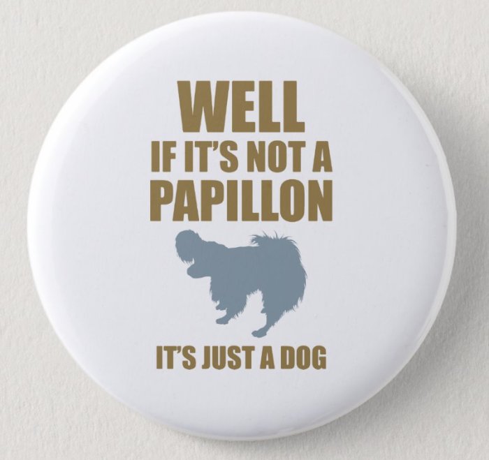 Rund knapp med text "WELL IF IT'S NOT A PAPILLON IT'S JUST A DOG" och silhuett av en Papillon-hund.