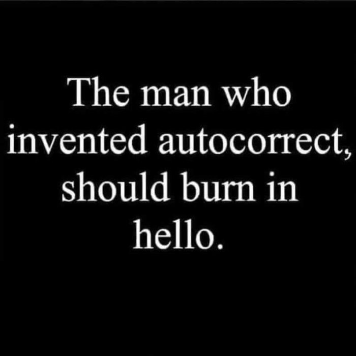 Text på svart bakgrund: "The man who invented autocorrect, should burn in hello.