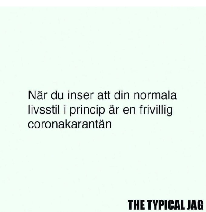 Textmem med texten "När du inser att din normala livsstil i princip är en frivillig coronakarantän".