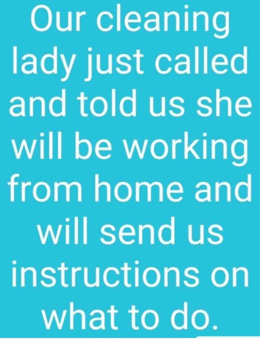 Text på turkos bakgrund: "Our cleaning lady just called and told us she will be working from home and will send us instructions on what to do.