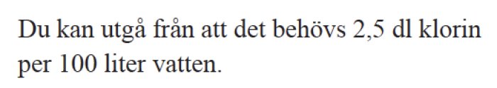 Textinstruktion om dosering av klorin, 2,5 dl per 100 liter vatten, för vattenreningsprocess.