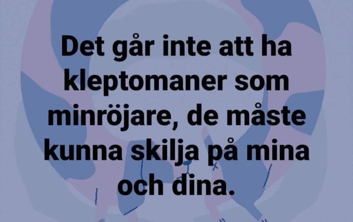 Text på en bild med skämtsamt budskap: "Det går inte att ha kleptomaner som minröjare, de måste kunna skilja på mina och dina.