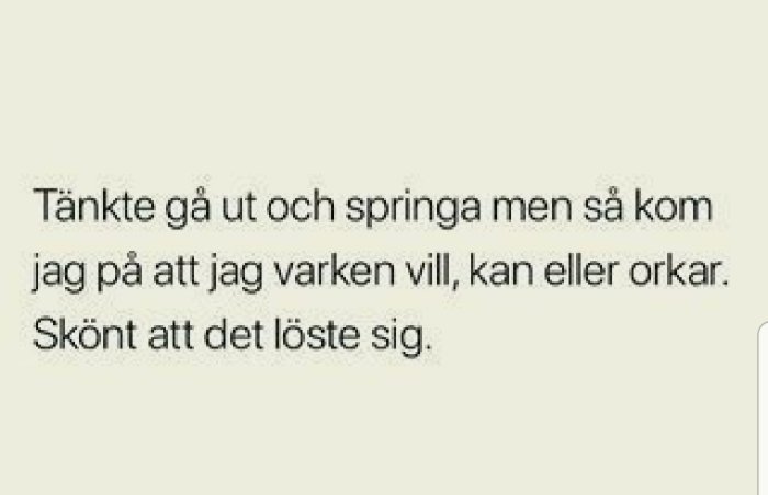 Text på en beige bakgrund som lyder "Tänkte gå ut och springa men så kom jag på att jag varken vill, kan eller orkar. Skönt att det löste sig.