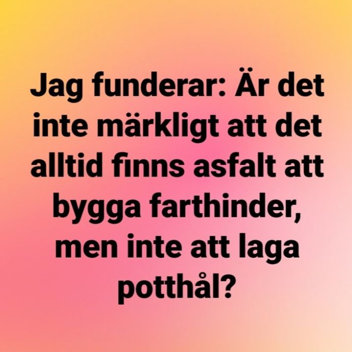 Text på en gradientbakgrund som funderar över varför asfalt finns för farthinder men inte för att laga potthål.