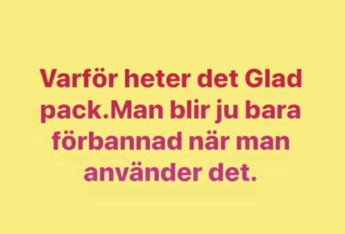 Text på gul bakgrund: "Varför heter det Gladpack. Man blir ju bara förbannad när man använder det.