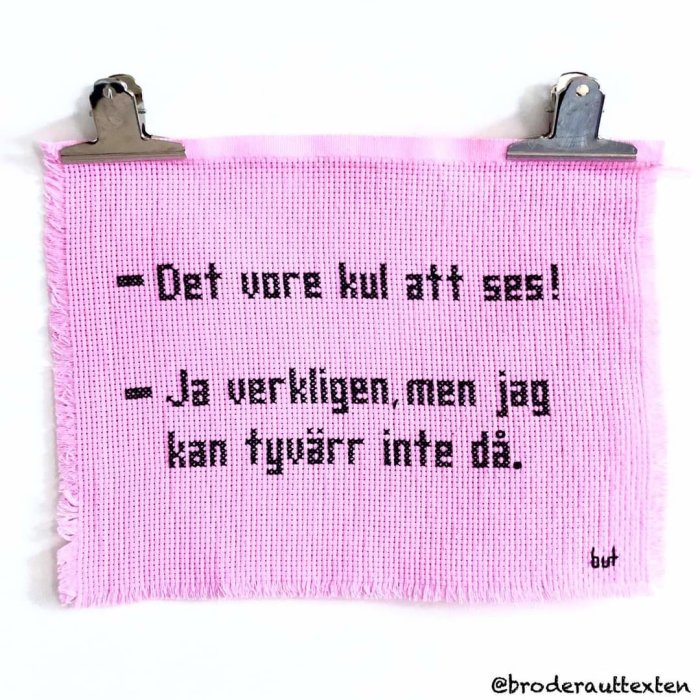 Broderad konversation på rosa tyg med texten "Det vore kul att ses! - Ja verkligen, men jag kan tyvärr inte då.