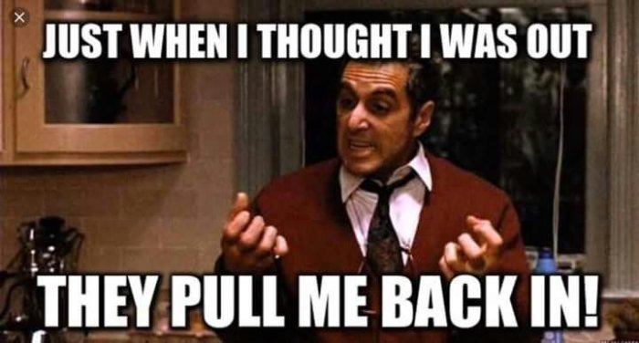 Man i brunt kavaj och röd slips gestikulerar frustrerat, med text "JUST WHEN I THOUGHT I WAS OUT THEY PULL ME BACK IN!