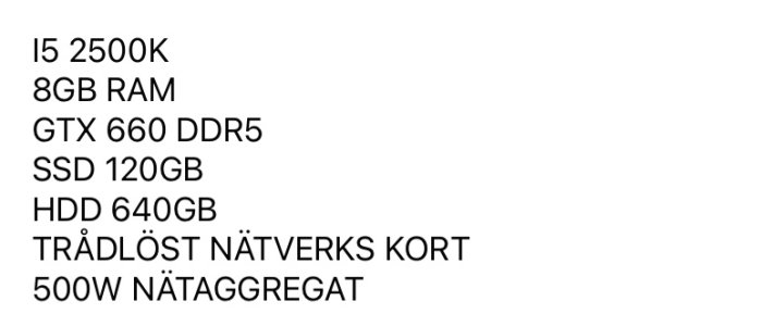 Specifikationer för en dator: I5 2500K CPU, 8GB RAM, GTX 660 DDR5 GPU, 120GB SSD, 640GB HDD, trådlöst nätverkskort, 500W PSU.