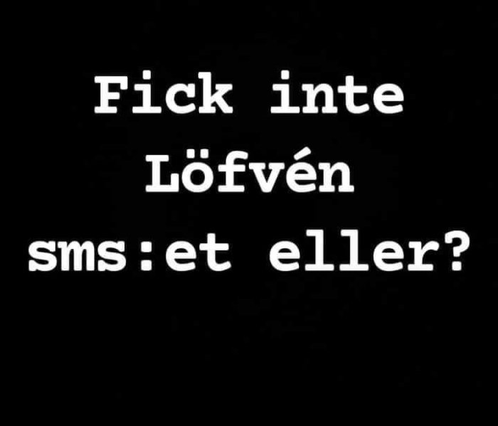 Text på svart bakgrund som lyder "Fick inte Löfven sms:et eller?