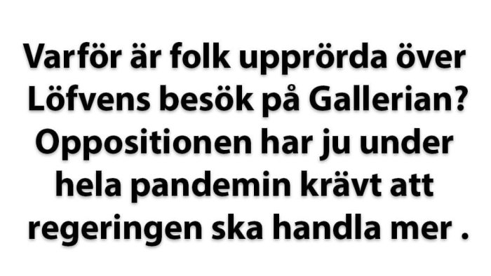 Text på bild med politiskt skämt - "Varför är folk upprörda över Löfvens besök på Gallerian? Oppositionen har ju under hela pandemin krävt att regeringen ska handla mer.