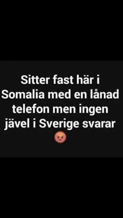 Text på svart bakgrund: "Sitter fast här i Somalia med en lånad telefon men ingen jävel i Sverige svarar" med argt emoji.