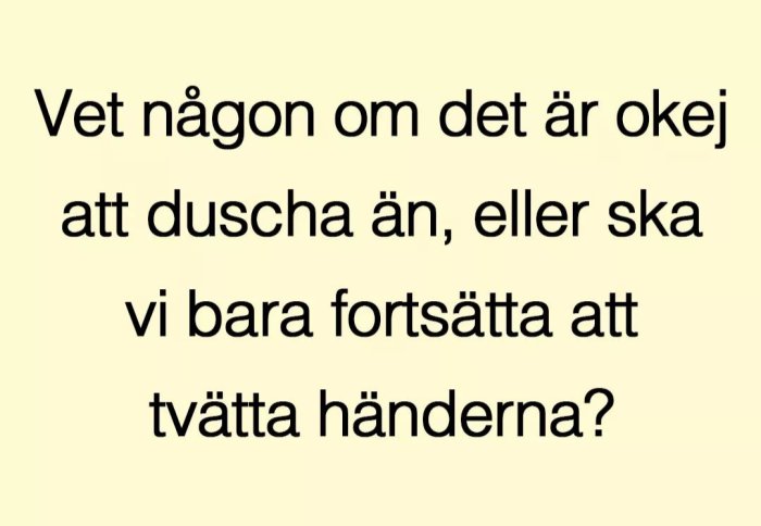 Text på beige bakgrund: "Vet någon om det är okej att duscha än, eller ska vi bara fortsätta att tvätta händerna?