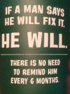 Humoristisk affisch som säger "If a man says he will fix it, he will. There is no need to remind him every 6 months.