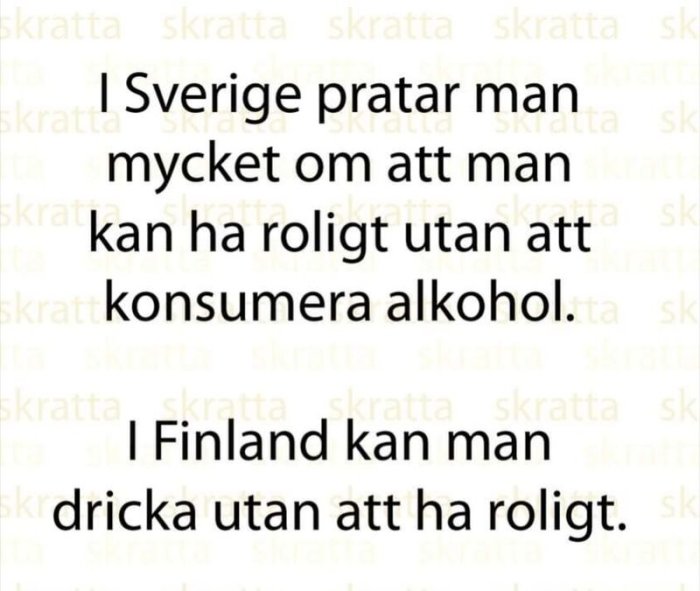 Textmem där det står "I Sverige pratar man mycket om att man kan ha roligt utan att konsumera alkohol. I Finland kan man dricka utan att ha roligt.