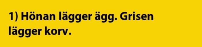 Text på gul bakgrund: "1) Hönan lägger ägg. Grisen lägger korv.