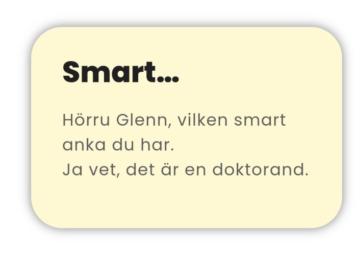 Bild på ett citat med texten "Smart... Hörru Glenn, vilken smart anka du har. Ja vet, det är en doktorand.