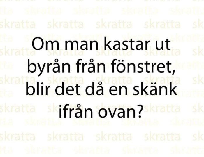 Text med ordvits: "Om man kastar ut byrån från fönstret, blir det då en skänk ifrån ovan?" på vit bakgrund.