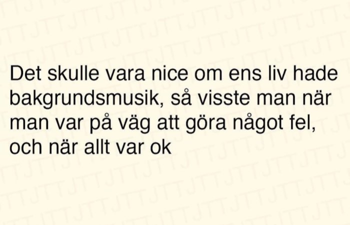 Text på bild: "Det skulle vara nice om ens liv hade bakgrundsmusik, så visste man när man var på väg att göra något fel, och när allt var ok.