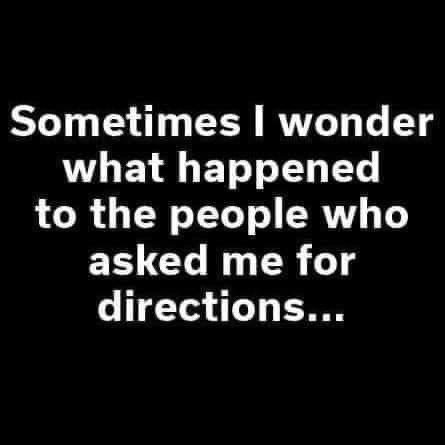 Svart bakgrund med vit text som säger "Sometimes I wonder what happened to the people who asked me for directions...
