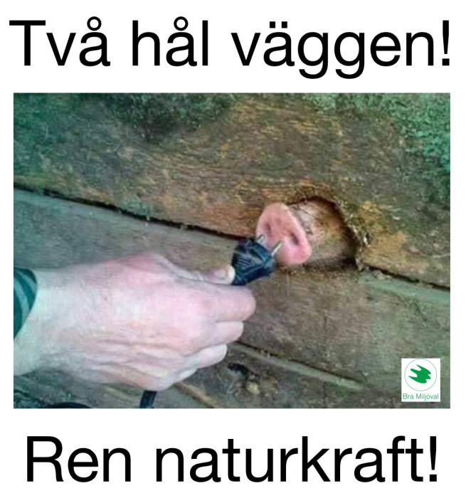 Hand som håller en strömkabel in i ett hål i en trävägg med text "Två hål väggen! Ren naturkraft!".