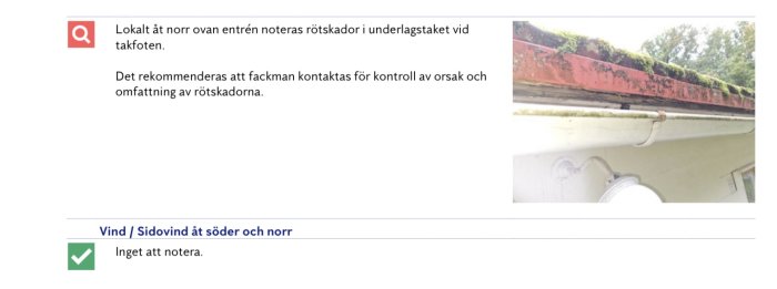 Rötskador i underlagstaket vid husets takfot och en igenvuxen hängränna, rekommendation om fackmannakontroll.