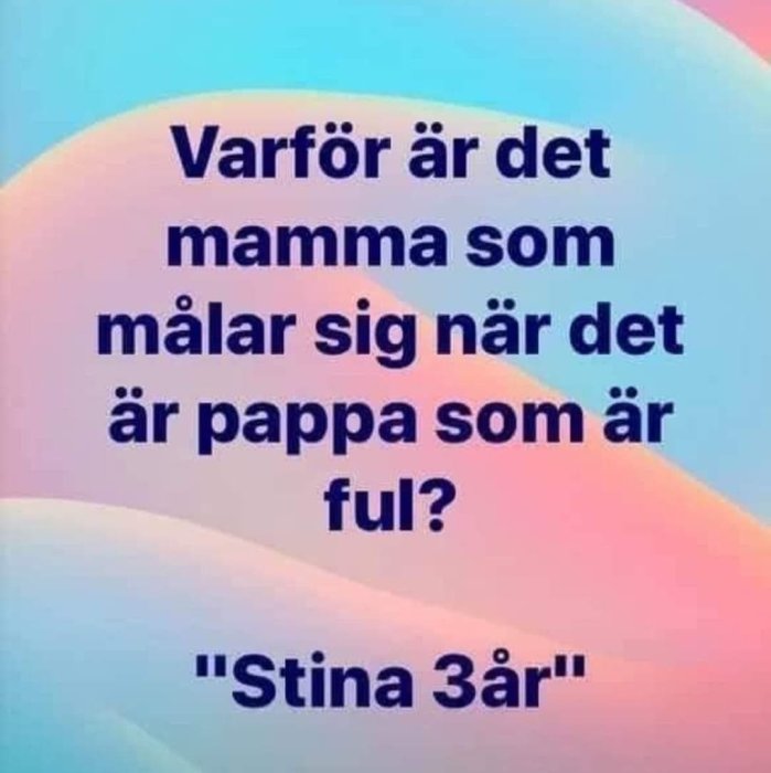 Meme med text: "Varför är det mamma som målar sig när det är pappa som är ful?" signerat "Stina 3år" mot färgglad bakgrund.