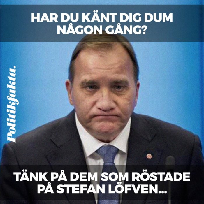 Meme med text "Har du känt dig dum någon gång? Tänk på dem som röstade på Stefan Löfven..." ovanför en besviken man.