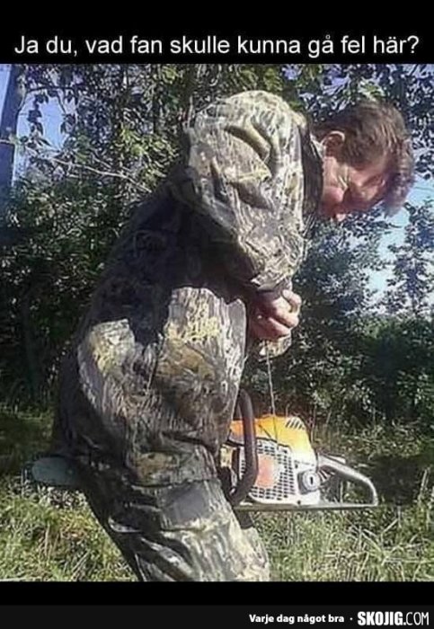 Person i kamouflagekläder böjer sig över motorsåg med texten "Ja du, vad fan skulle kunna gå fel här?".