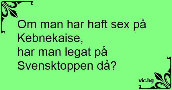 Grön bakgrund med textfråga "Om man har haft sex på Kebnekaise, har man legat på Svensktoppen då?" omgiven av svarta dekorativa element.