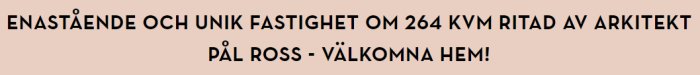 Annons för en unik 264 kvm fastighet ritad av arkitekt Pål Ross med texten "Välkomna hem!