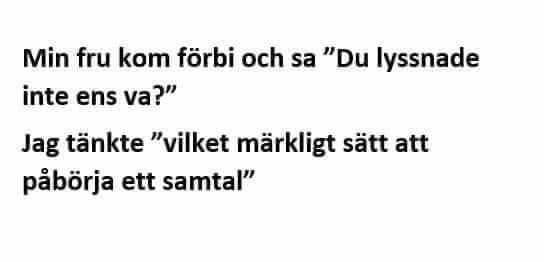 Text med dialog: "Min fru kom förbi och sa 'Du lyssnade inte ens va?' Jag tänkte 'vilket märkligt sätt att påbörja ett samtal'