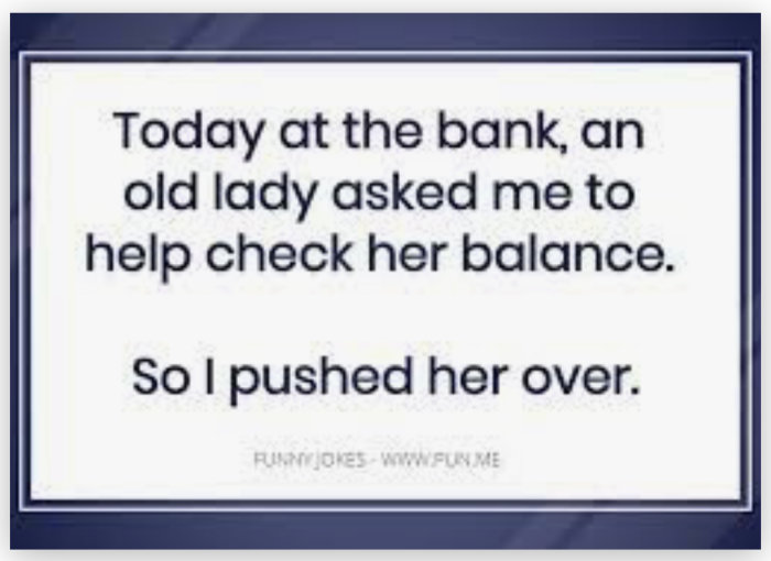 Humoristisk text på en skylt där det står "Today at the bank, an old lady asked me to help check her balance. So I pushed her over.