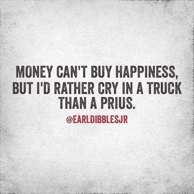 Textcitat mot grå bakgrund: "Money can't buy happiness, but I'd rather cry in a truck than a Prius." - @earldibblesjr