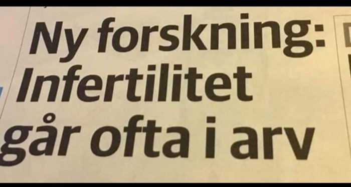 Artikelrubrik i tidning: "Ny forskning: Infertilitet går ofta i arv".