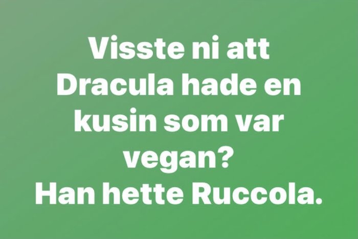 Text på grönt bakgrund: "Visste ni att Dracula hade en kusin som var vegan? Han hette Ruccola.