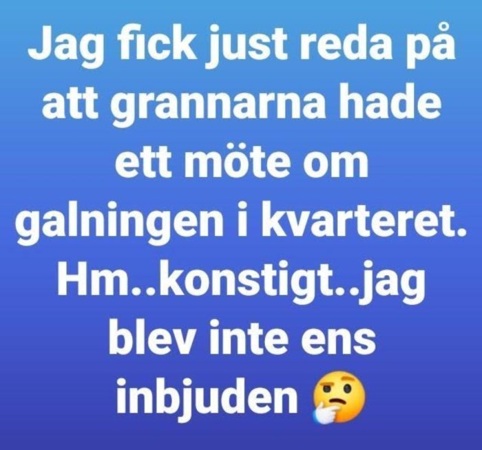 Text på blå bakgrund: "Jag fick just reda på att grannarna hade ett möte om galningen i kvarteret. Hm..konstigt..jag blev inte ens inbjuden 😟
