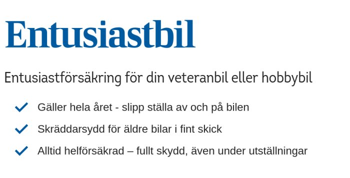 Information om entusiastbilförsäkring med punkter om åretruntgiltighet, skräddarsydd för äldre bilar, och fullt skydd.