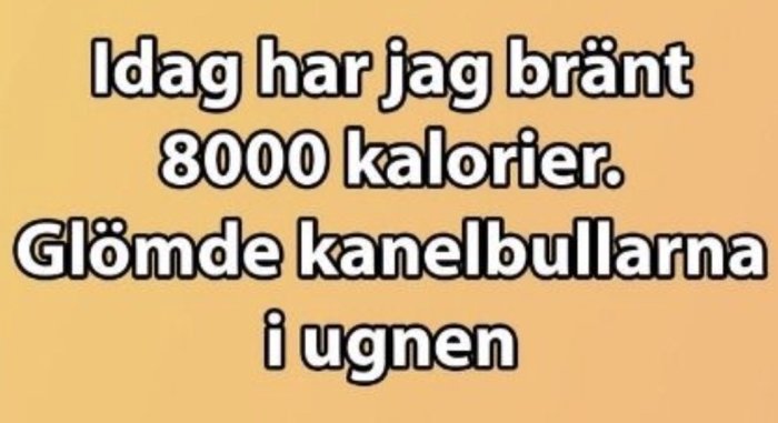 Text på beige bakgrund som skämtsamt säger "Idag har jag bränt 8000 kalorier. Glömde kanelbullarna i ugnen.