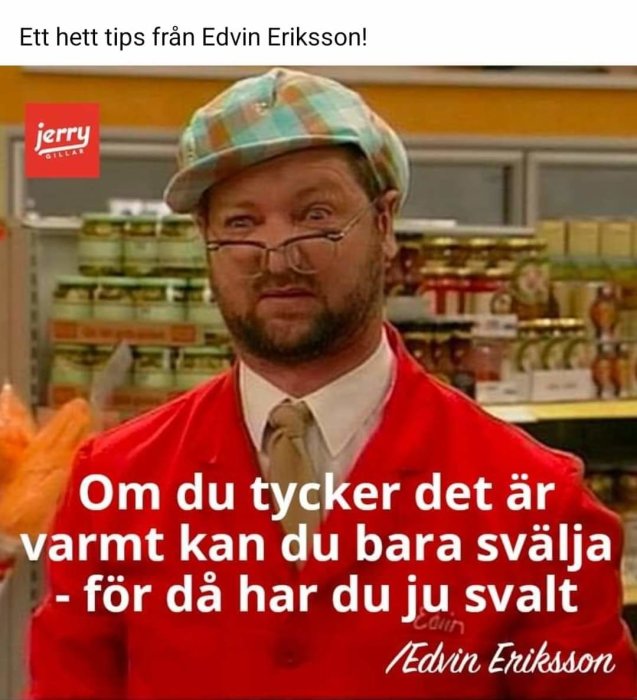 Man i rutig keps och röd väst framför butikshyllor med skämtsam text: "Om du tycker det är varmt kan du bara svälja - för då har du ju svält".