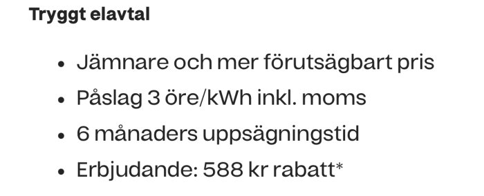 Information om ett tryggt elavtal med jämnare pris, 3 öre/kWh påslag inkl. moms, 6 månaders uppsägningstid och 588 kr rabatterbjudande.