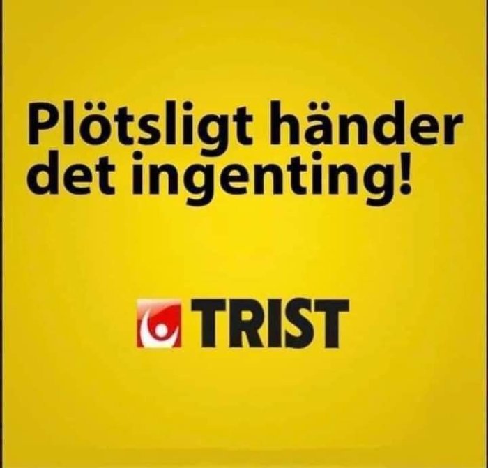 Gul bakgrund, svart text "Plötsligt händer det ingenting!", logotyp, ordet "TRIST" nedtill. Humoristisk, ironiskt budskap.